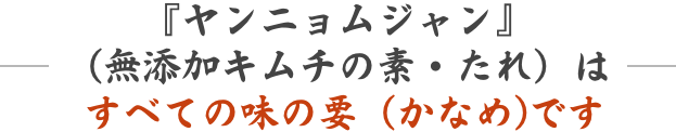 ヤンニョムジャン（無添加キムチの素・たれ）は全ての味の要です