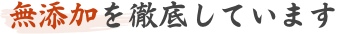 無添加を徹底しています